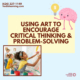 Using Art to Encourage Critical Thinking & Problem-Solving
